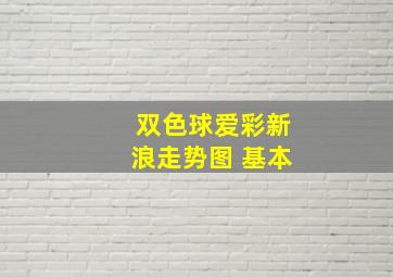 双色球爱彩新浪走势图 基本